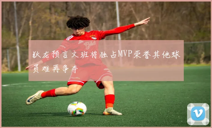 狄龙预言文班将独占MVP荣誉其他球员难再争夺
