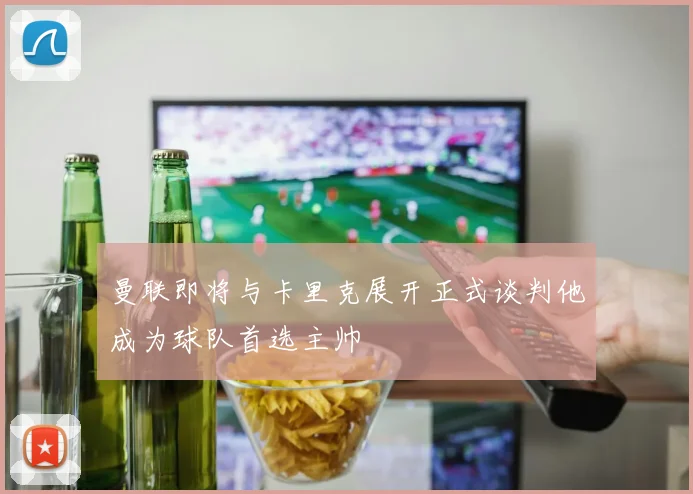 曼联即将与卡里克展开正式谈判他成为球队首选主帅