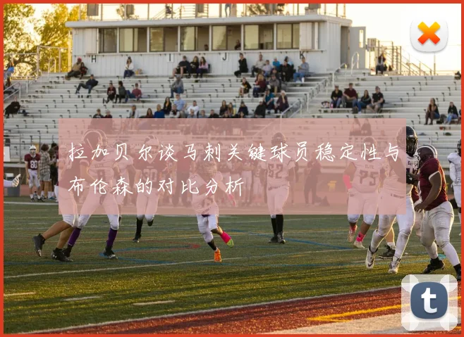 拉加贝尔谈马刺关键球员稳定性与布伦森的对比分析