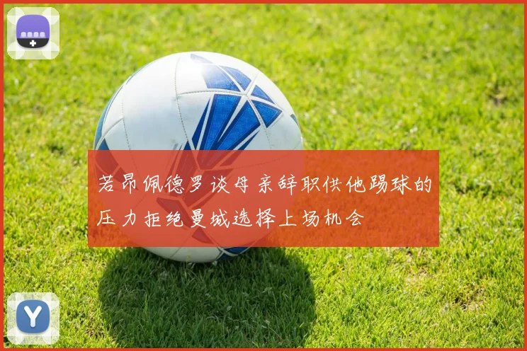 若昂佩德罗谈母亲辞职供他踢球的压力拒绝曼城选择上场机会