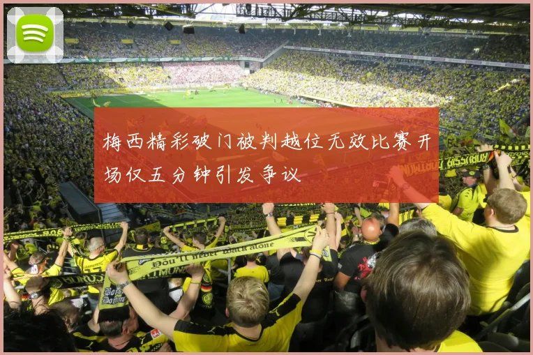 梅西精彩破门被判越位无效比赛开场仅五分钟引发争议