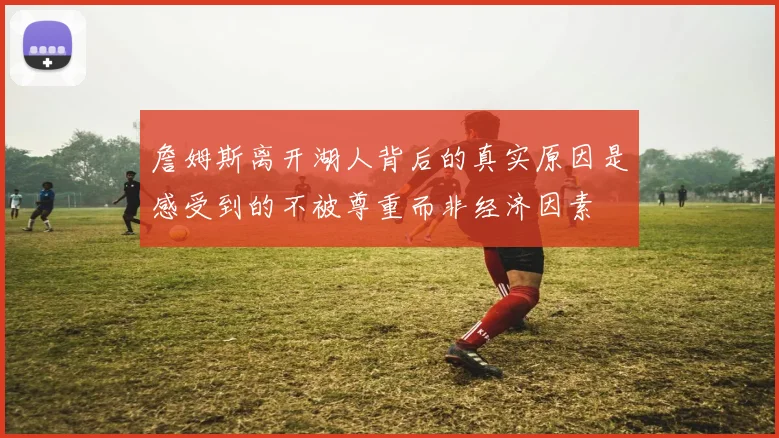 詹姆斯离开湖人背后的真实原因是感受到的不被尊重而非经济因素