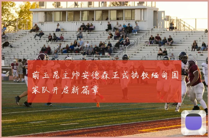 前玉昆主帅安德森正式执教缅甸国家队开启新篇章